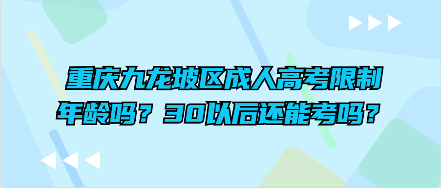 重慶九龍坡區(qū)成人高考限制年齡嗎？30以后還能考嗎？