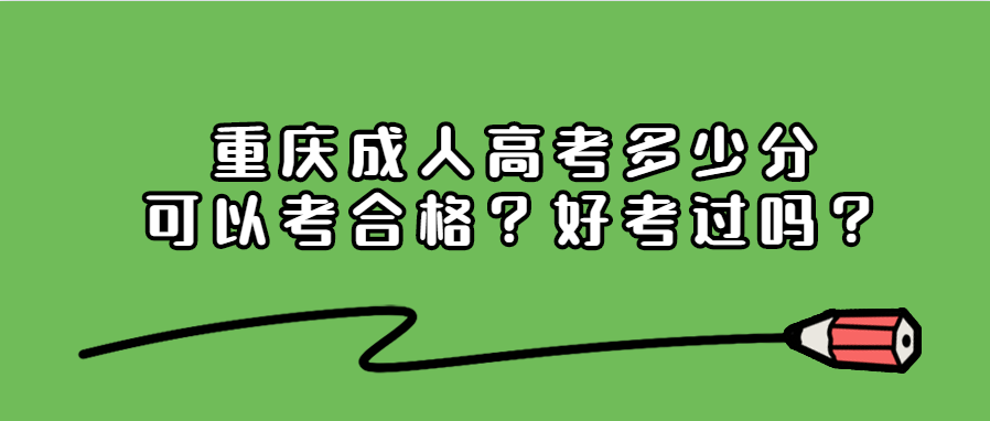 重慶成人高考多少分可以考合格？好考過嗎？