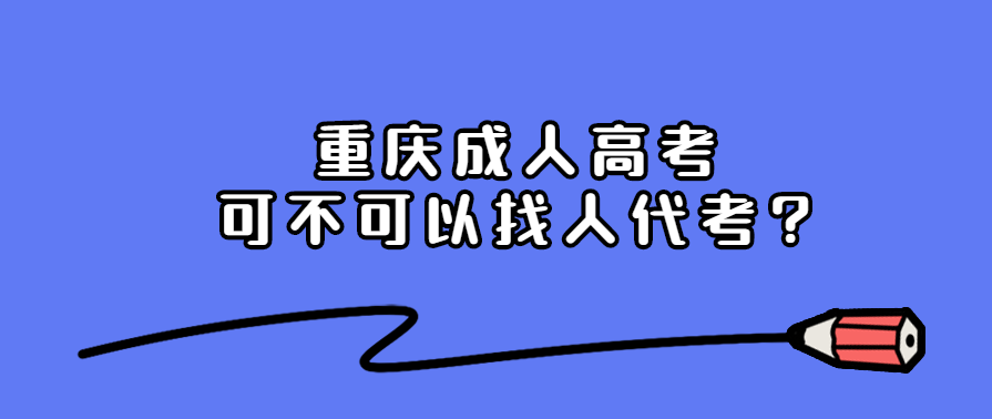 重慶成人高考可不可以找人考?