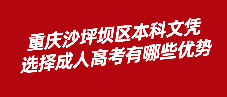 重慶沙坪壩區(qū)本科文憑選擇成人高考有哪些優(yōu)勢