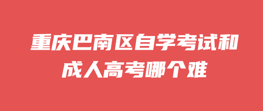 重慶巴南區(qū)自學考試和成人高考哪個難