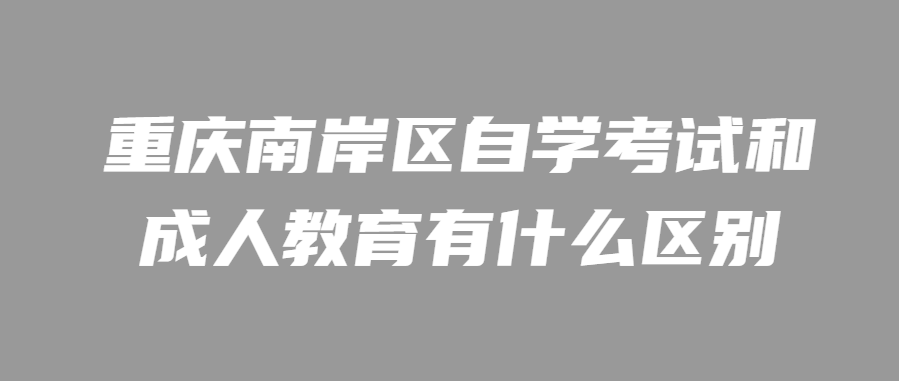 重慶南岸區(qū)自學(xué)考試和成人教育有什么區(qū)別