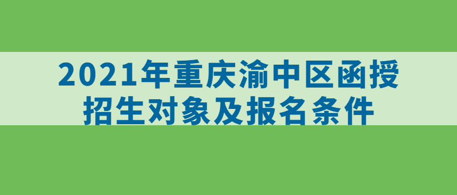 2021年重慶渝中區(qū)函授招生對(duì)象及報(bào)名條件