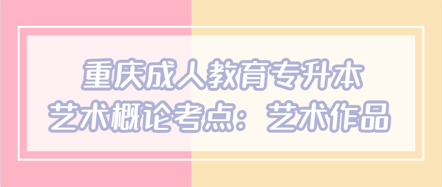 重慶成人教育專升本藝術(shù)概論考點(diǎn)：藝術(shù)作品