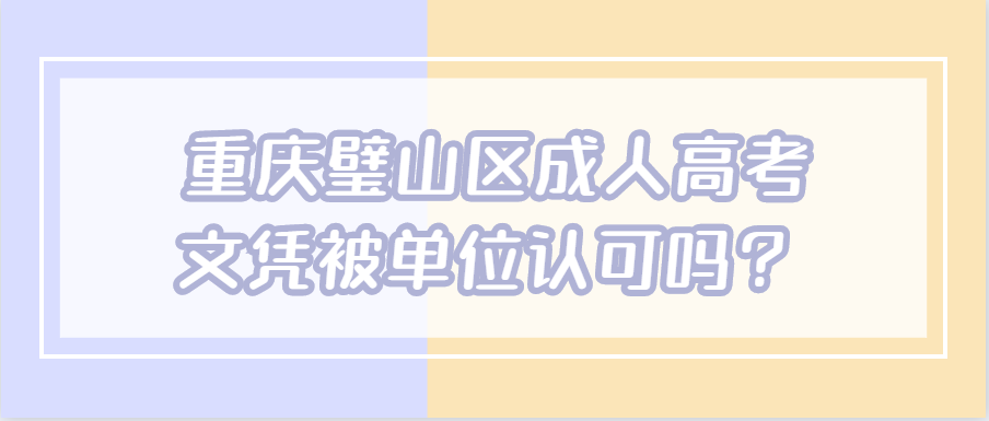 重慶璧山區(qū)成人高考文憑被單位認(rèn)可嗎？