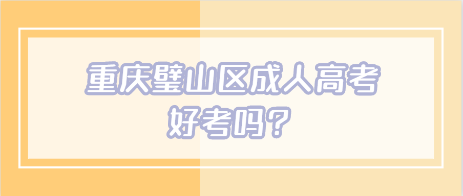 重慶璧山區(qū)成人高考好考嗎?