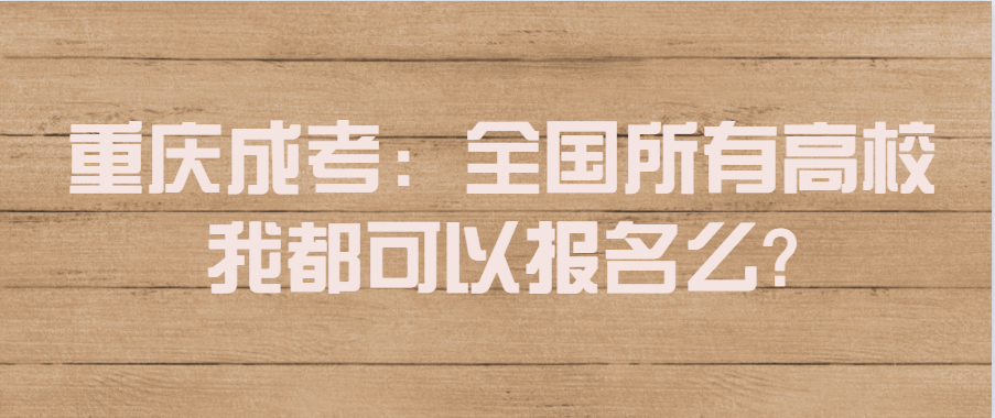 重慶成考：全國(guó)所有高校我都可以報(bào)名么?