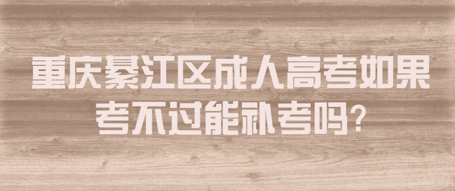 重慶綦江區(qū)成人高考如果考不過(guò)能補(bǔ)考嗎?