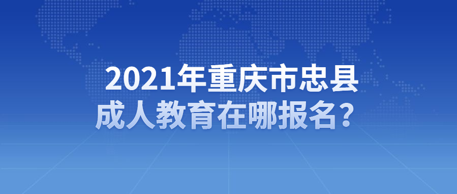 2021年重慶市忠縣成人教育在哪報名？