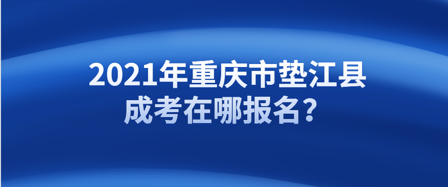 2021年重慶市墊江縣成考在哪報(bào)名？