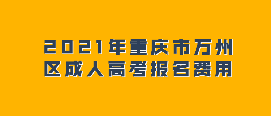 2021年重慶市萬州區(qū)成人高考報名費用