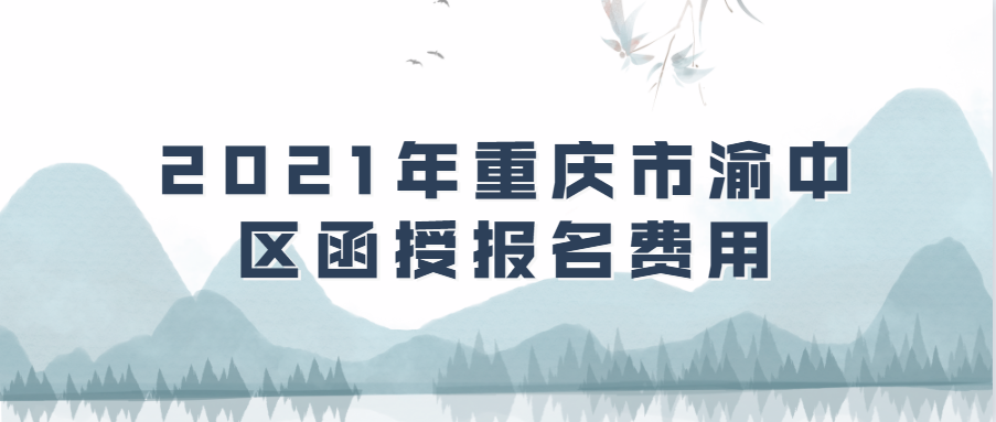 2021年重慶市渝中區(qū)函授報名費用