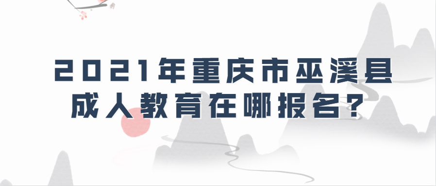2021年重慶市巫溪縣成人教育在哪報名？