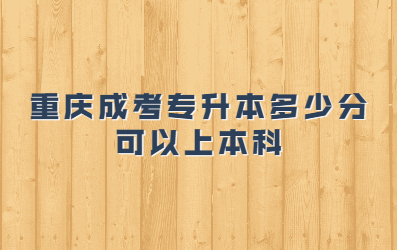 重慶成考專升本多少分可以上本科