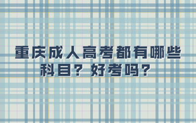 重慶成人高考都有哪些科目？好考嗎？