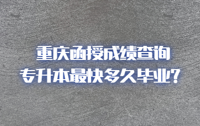 重慶函授成績查詢專升本最快多久畢業(yè)？