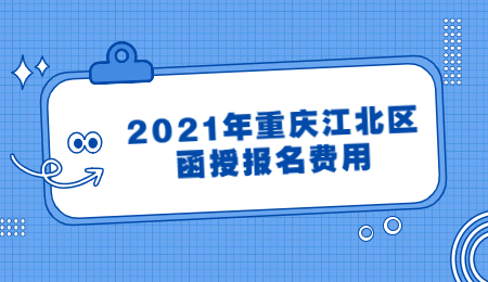2021年重慶江北區(qū)函授報(bào)名費(fèi)用