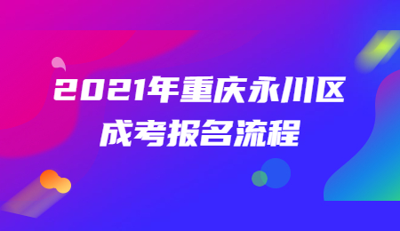 2021年重慶永川區(qū)成考報(bào)名流程