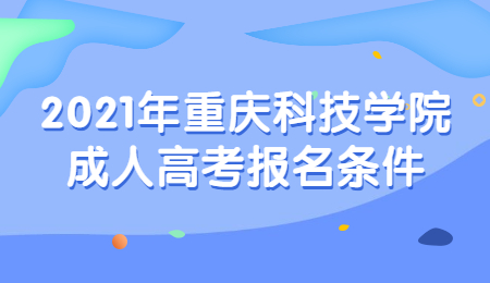 2021年重慶科技學(xué)院成人高考報名條件
