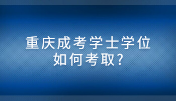 重慶成考學(xué)士學(xué)位如何考取?
