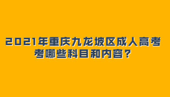 2021年重慶九龍坡區(qū)成人高考考哪些科目和內(nèi)容?