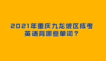 2021年重慶九龍坡區(qū)成考英語背哪些單詞?