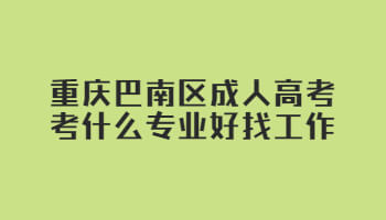 重慶巴南區(qū)成人高考考什么專業(yè)好找工作
