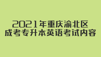 2021年重慶渝北區(qū)成考專升本英語考試內(nèi)容