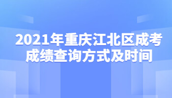 2021年重慶江北區(qū)成考成績查詢方式及時(shí)間