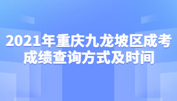 2021年重慶九龍坡區(qū)成考成績查詢方式及時間