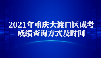 2021年重慶大渡口區(qū)成考成績(jī)查詢方式及時(shí)間
