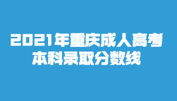 2021年重慶成人高考本科錄取分?jǐn)?shù)線