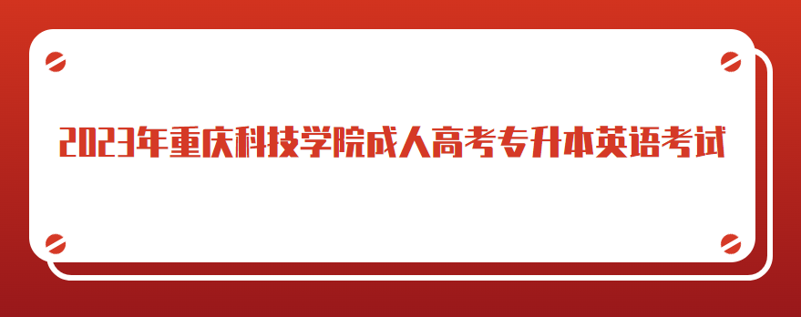 2023年重慶科技學(xué)院成人高考專(zhuān)升本英語(yǔ)考試