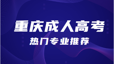 重慶成人高考熱門專業(yè)推薦