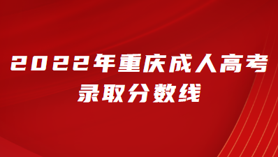 2022年重慶成人高考專業(yè)錄取分?jǐn)?shù)線是多少？