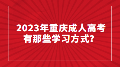 2023年重慶成人高考有那些學習方式？