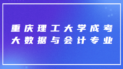 重慶理工大學(xué)成考大數(shù)據(jù)與會計專業(yè)
