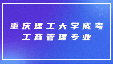 重慶理工大學(xué)成考工商管理專業(yè)