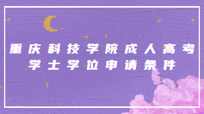 重慶科技學(xué)院成人高考學(xué)士學(xué)位申請條件