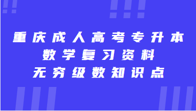 重慶成人高考專升本數(shù)學復習資料：無窮級數(shù)知識點