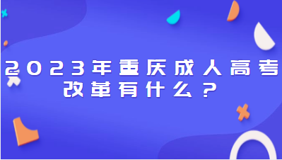 2023年重慶成人高考改革有什么？