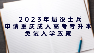 2023年退役士兵申請重慶成人高考專升本免試入學(xué)政策