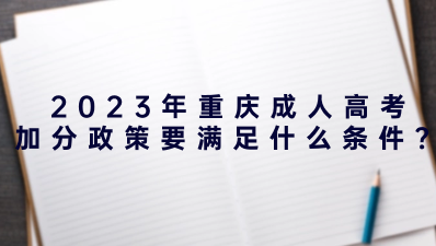 2023年重慶成人高考加分政策需要滿足什么條件？