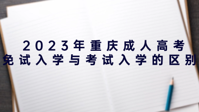  2023年重慶成人高考免試入學(xué)與考試入學(xué)的區(qū)別