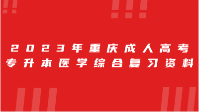 2023年重慶成人高考專升本醫(yī)學(xué)綜合復(fù)習(xí)資料