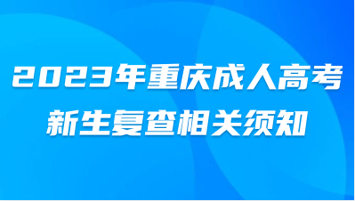 2023年重慶成人高考新生復(fù)查相關(guān)須知