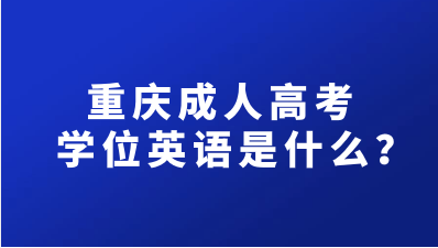 重慶成人高考學(xué)位英語是什么？