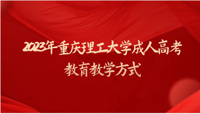 2023年重慶理工大學(xué)成人高考教育教學(xué)方式