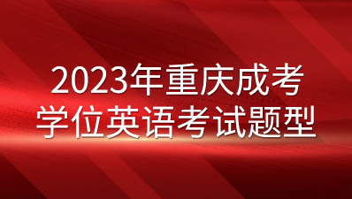 2023年重慶成考學(xué)位英語考試題型有哪些？
