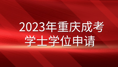 2023年重慶成考學(xué)士學(xué)位申請(qǐng)須知